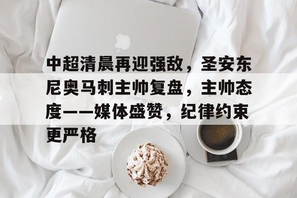 关于中超清晨再迎强敌,圣安东尼奥马刺主帅复盘,主帅态度——媒体盛赞,纪律约束更严格的信息 关于中超清晨再迎强敌,圣安东尼奥马刺主帅复盘,主帅态度——媒体盛赞,纪律约束更严格的信息